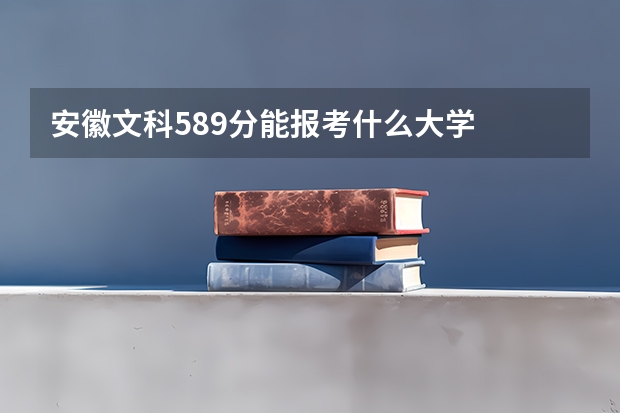 安徽文科589分能报考什么大学