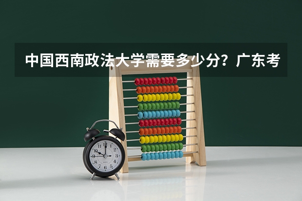 中国西南政法大学需要多少分？广东考生。