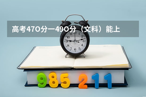 高考47O分一49O分（文科）能上什么大学？