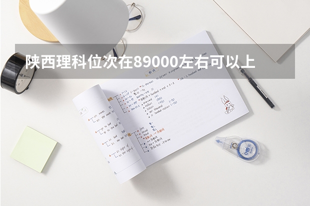 陕西理科位次在89000左右可以上什么大学