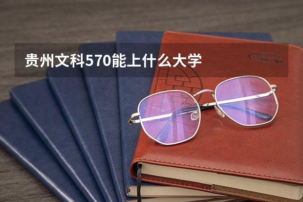 贵州文科570能上什么大学