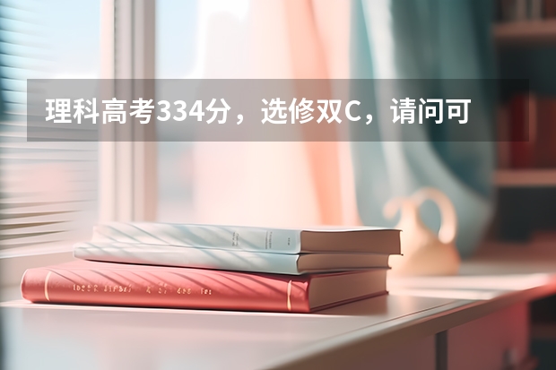 理科高考334分，选修双C，请问可以上什么学校？