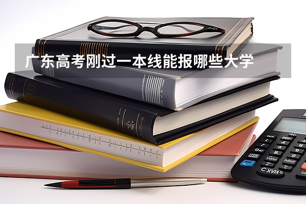 广东高考刚过一本线能报哪些大学