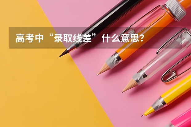 高考中“录取线差”什么意思？