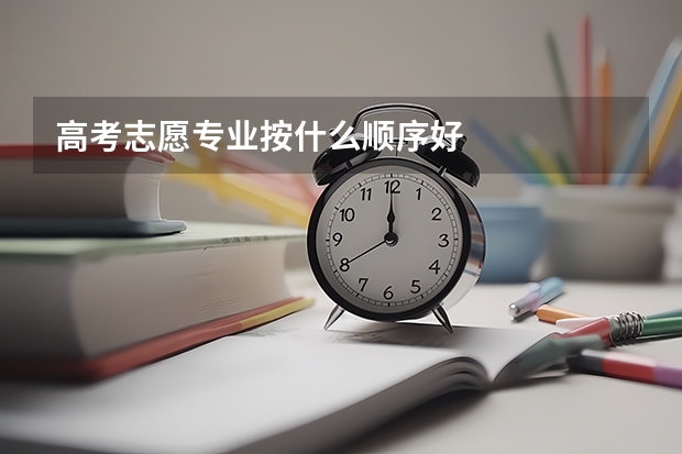 高考志愿专业按什么顺序好