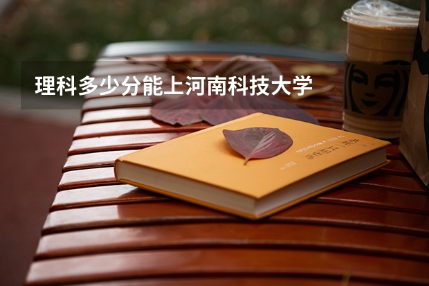 理科多少分能上河南科技大学