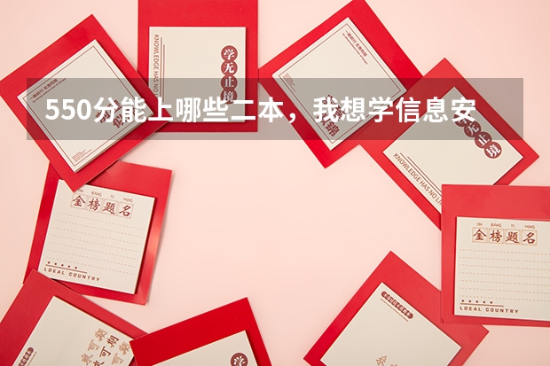 550分能上哪些二本，我想学信息安全，或者网络工程，软件工程，多谢啦