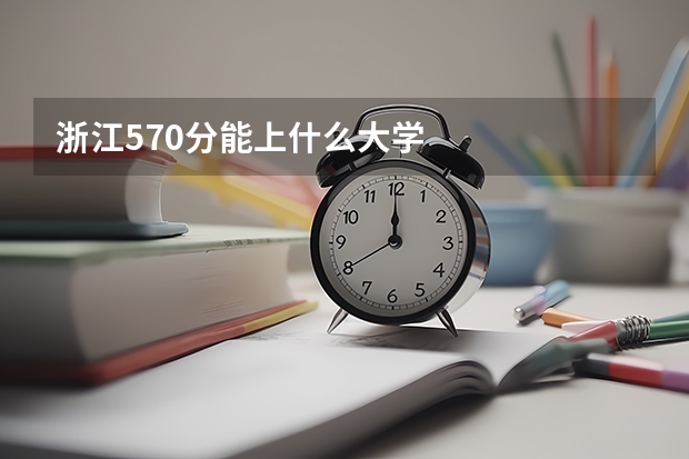 浙江570分能上什么大学