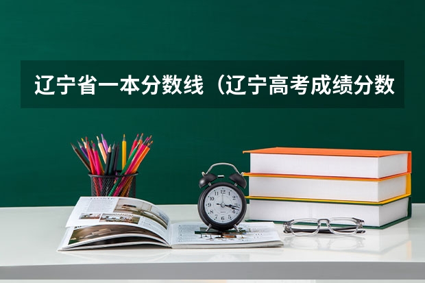 辽宁省一本分数线（辽宁高考成绩分数线）