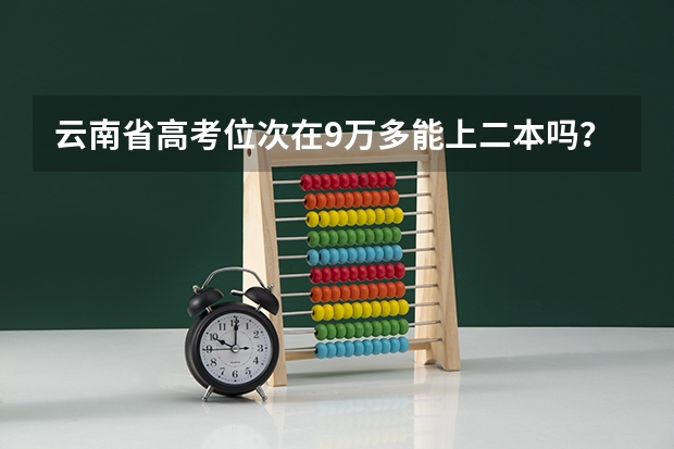 云南省高考位次在9万多能上二本吗？