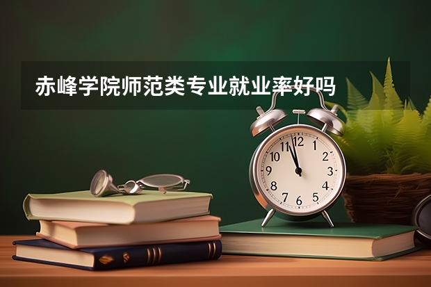 赤峰学院师范类专业就业率好吗