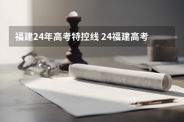 福建24年高考特控线 24福建高考录取分数线