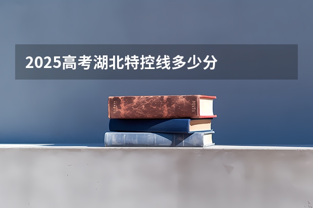 2025高考湖北特控线多少分