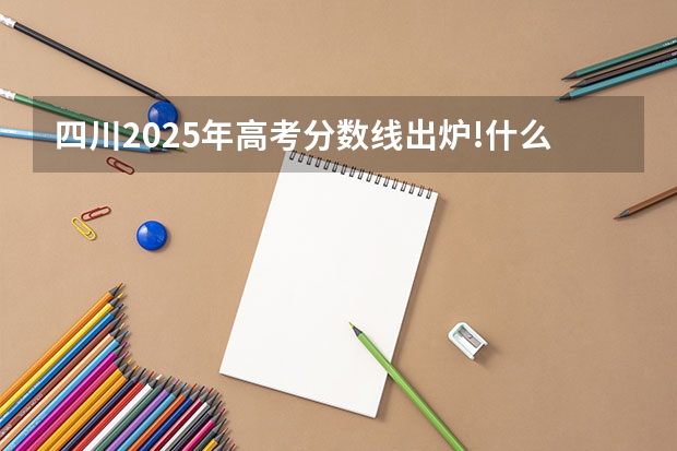 四川2025年高考分数线出炉!什么是特控线?适合哪些招生类型报考? - 四川手机报