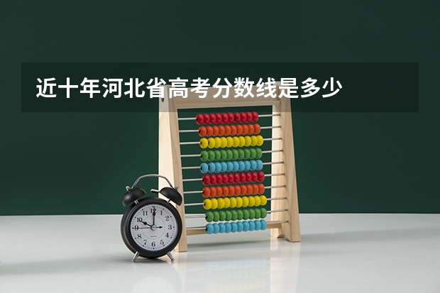 近十年河北省高考分数线是多少