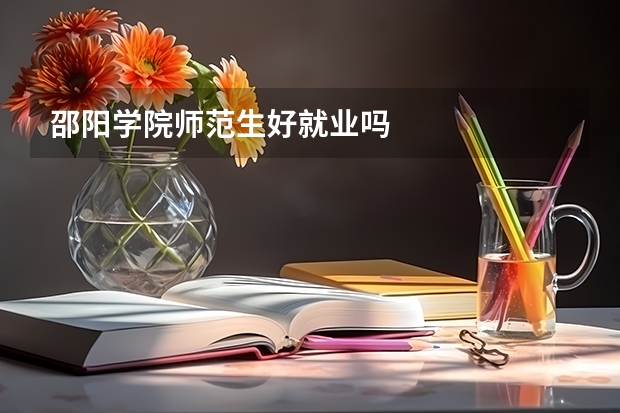 邵阳学院师范生好就业吗