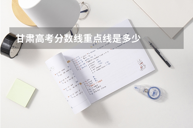 甘肃高考分数线重点线是多少