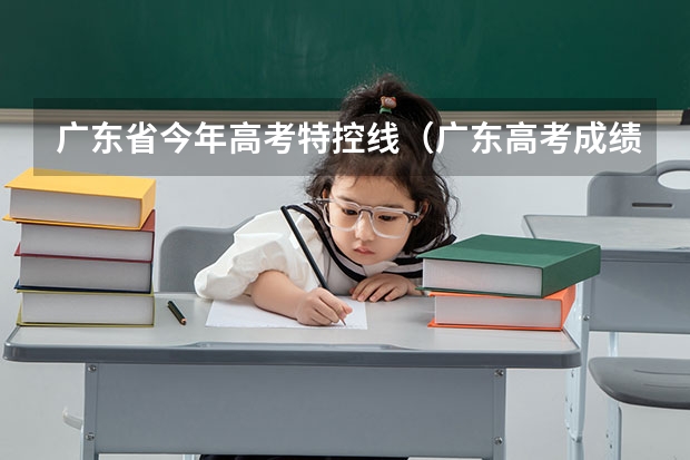 广东省今年高考特控线（广东高考成绩特控线）