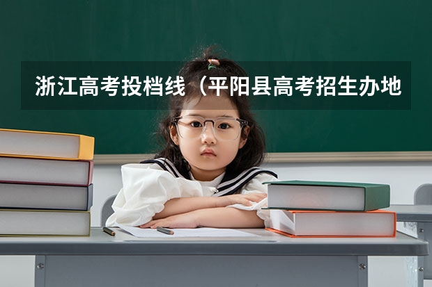 浙江高考投档线（平阳县高考招生办地址在哪）