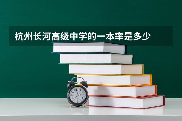 杭州长河高级中学的一本率是多少