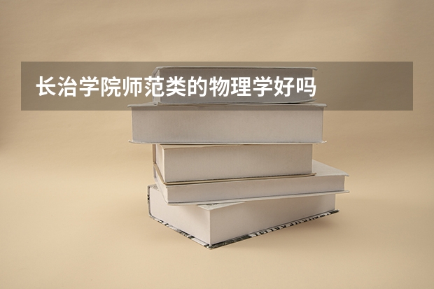 长治学院师范类的物理学好吗