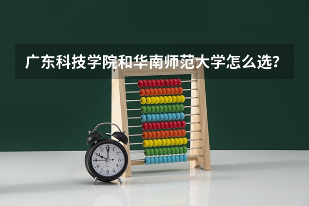 广东科技学院和华南师范大学怎么选？