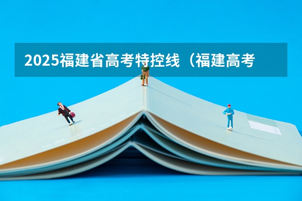 2025福建省高考特控线（福建高考投档比例）