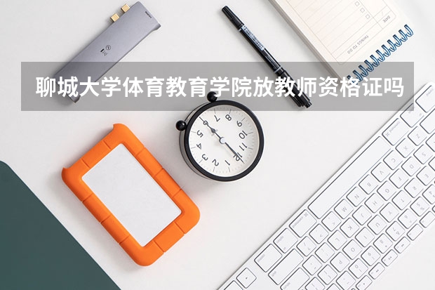 聊城大学体育教育学院放教师资格证吗