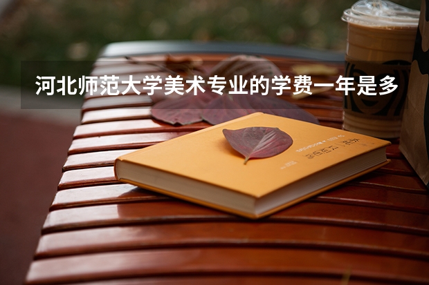 河北师范大学美术专业的学费一年是多少
