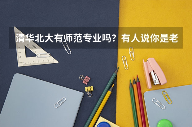 清华北大有师范专业吗？有人说你是老师为啥不上清华北大，真让人无语
