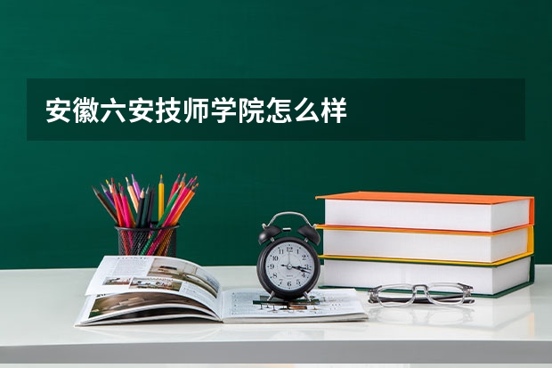 安徽六安技师学院怎么样