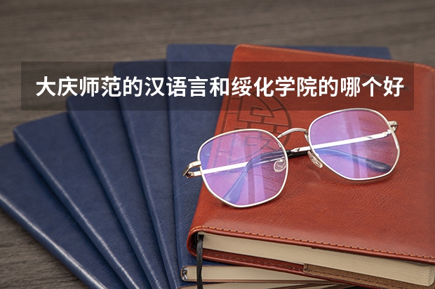 大庆师范的汉语言和绥化学院的哪个好