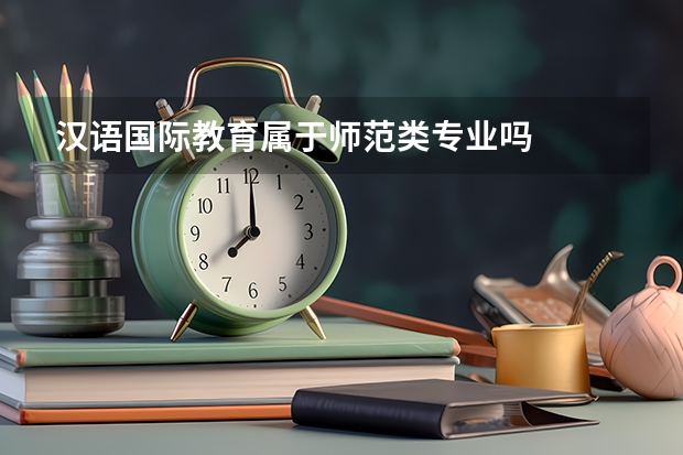 汉语国际教育属于师范类专业吗