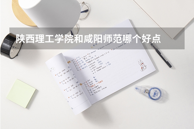 陕西理工学院和咸阳师范哪个好点