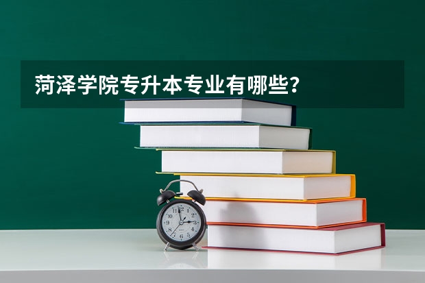 菏泽学院专升本专业有哪些？