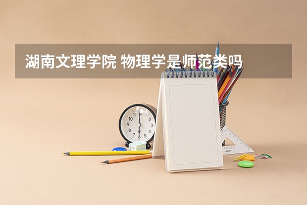 湖南文理学院 物理学是师范类吗