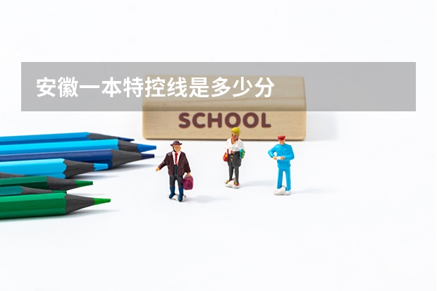 安徽一本特控线是多少分