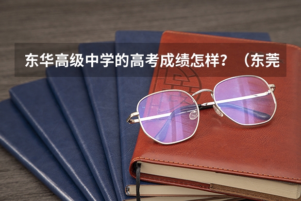 东华高级中学的高考成绩怎样？（东莞市东华高级中学2025高考军校录取情况）