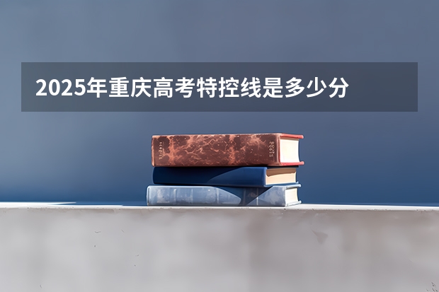 2025年重庆高考特控线是多少分