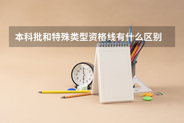 本科批和特殊类型资格线有什么区别