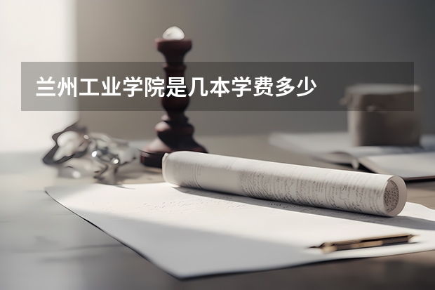 兰州工业学院是几本学费多少