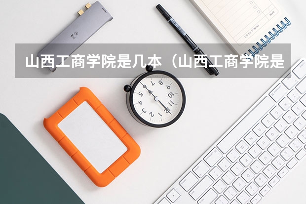 山西工商学院是几本（山西工商学院是几本）