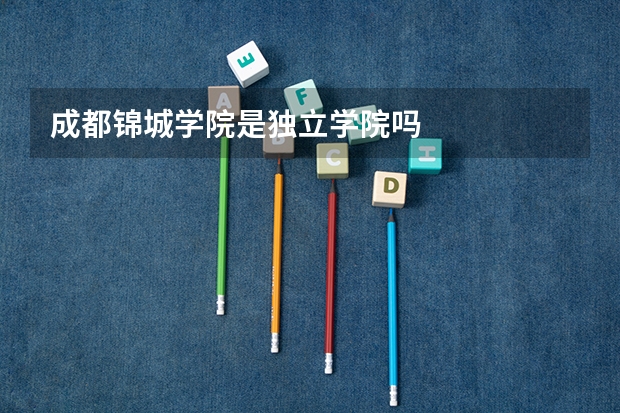 成都锦城学院是独立学院吗
