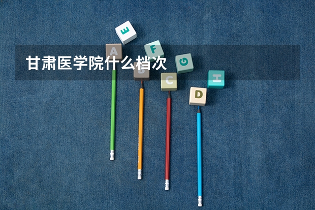 甘肃医学院什么档次