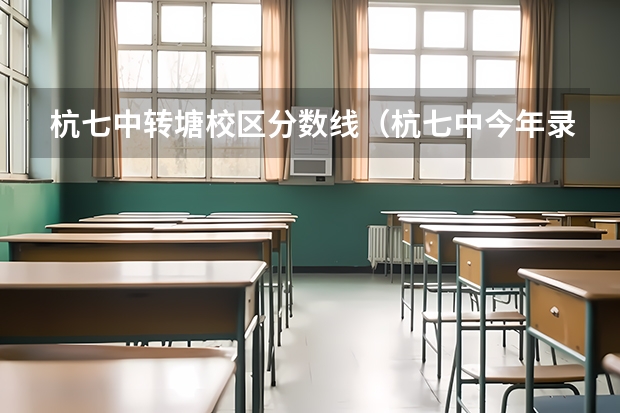 杭七中转塘校区分数线（杭七中今年录取分数线）