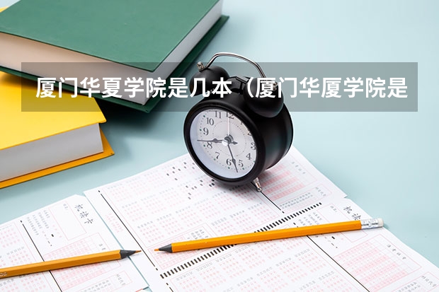 厦门华夏学院是几本（厦门华厦学院是一本还是二本）