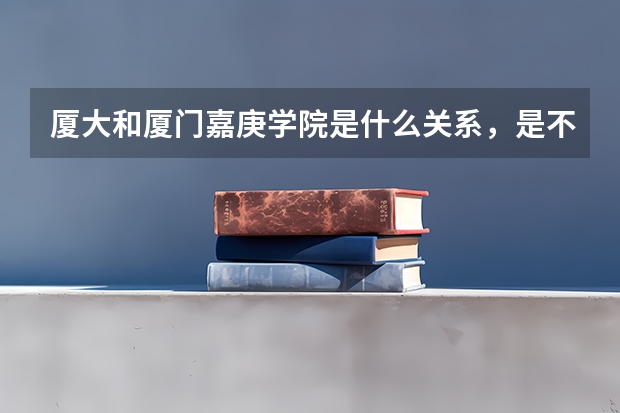 厦大和厦门嘉庚学院是什么关系，是不是在嘉庚学院读，也相当于在厦大读？