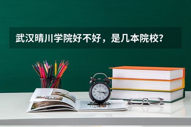 武汉晴川学院好不好，是几本院校？ 武汉晴川学院是几本