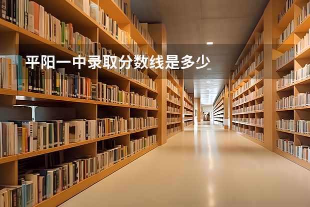 平阳一中录取分数线是多少