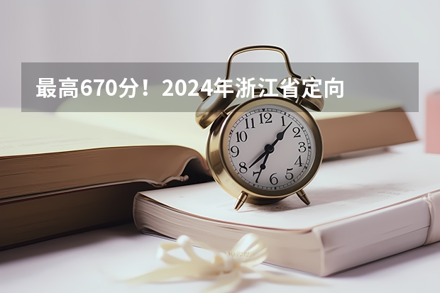 最高670分！2024年浙江省定向招生录取分数持续走高！ 浙江高考一本分数线